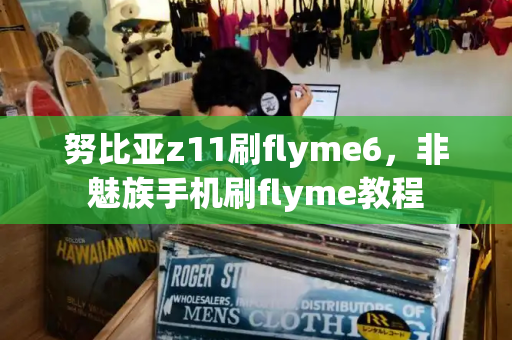 努比亚z11刷flyme6，非魅族手机刷flyme教程-第1张图片-星选测评