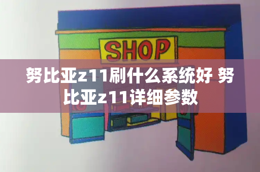 努比亚z11刷什么系统好 努比亚z11详细参数-第1张图片-星选测评