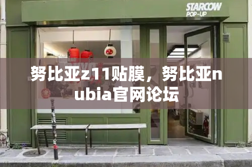 努比亚z11贴膜，努比亚nubia官网论坛