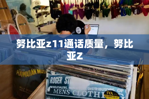 努比亚z11通话质量，努比亚Z
