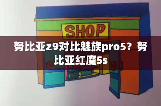努比亚z9对比魅族pro5？努比亚红魔5s-第1张图片-星选测评