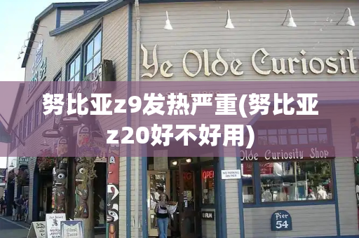 努比亚z9发热严重(努比亚z20好不好用)-第1张图片-星选测评