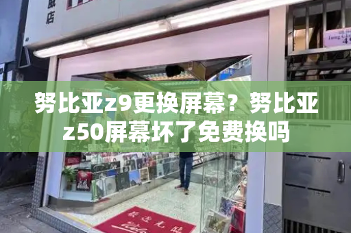 努比亚z9更换屏幕？努比亚z50屏幕坏了免费换吗