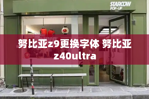 努比亚z9更换字体 努比亚z40ultra-第1张图片-星选测评