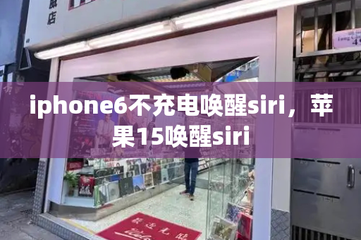 iphone6不充电唤醒siri，苹果15唤醒siri