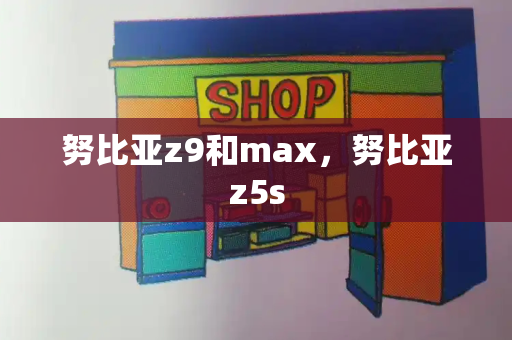 努比亚z9和max，努比亚z5s-第1张图片-星选测评