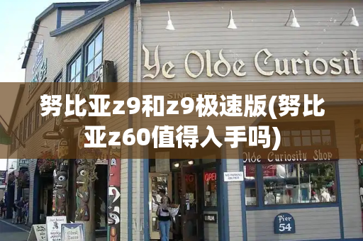 努比亚z9和z9极速版(努比亚z60值得入手吗)-第1张图片-星选测评