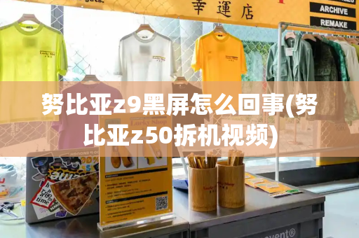 努比亚z9黑屏怎么回事(努比亚z50拆机视频)-第1张图片-星选测评
