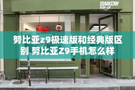 努比亚z9极速版和经典版区别 努比亚Z9手机怎么样-第1张图片-星选测评