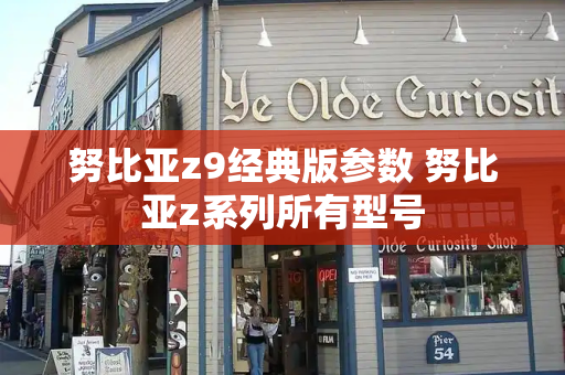 努比亚z9经典版参数 努比亚z系列所有型号-第1张图片-星选测评