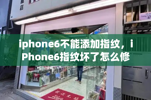 iphone6不能添加指纹，iPhone6指纹坏了怎么修