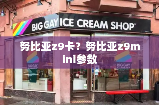 努比亚z9卡？努比亚z9mini参数-第1张图片-星选测评