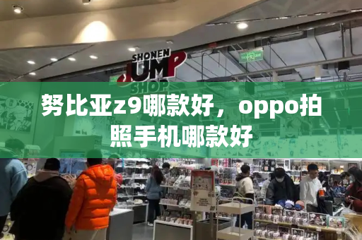 努比亚z9哪款好，oppo拍照手机哪款好-第1张图片-星选测评