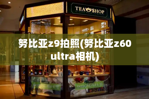 努比亚z9拍照(努比亚z60ultra相机)