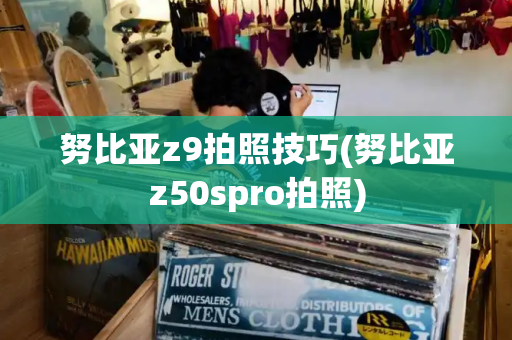 努比亚z9拍照技巧(努比亚z50spro拍照)