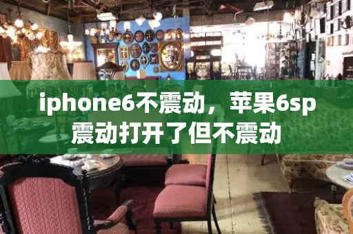 iphone6不震动，苹果6sp震动打开了但不震动