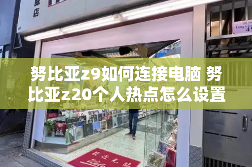 努比亚z9如何连接电脑 努比亚z20个人热点怎么设置