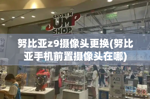 努比亚z9摄像头更换(努比亚手机前置摄像头在哪)