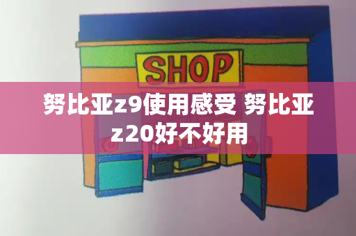 努比亚z9使用感受 努比亚z20好不好用