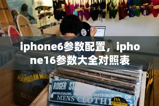 iphone6参数配置，iphone16参数大全对照表