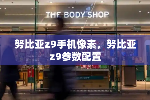 努比亚z9手机像素，努比亚z9参数配置-第1张图片-星选测评