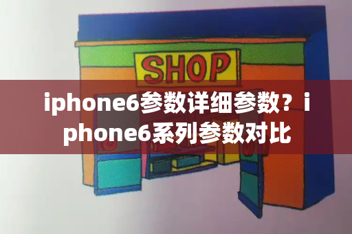 iphone6参数详细参数？iphone6系列参数对比-第1张图片-星选测评
