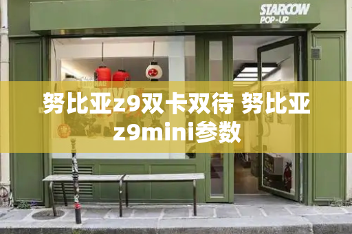 努比亚z9双卡双待 努比亚z9mini参数-第1张图片-星选测评