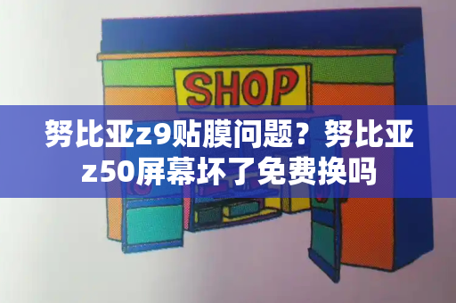 努比亚z9贴膜问题？努比亚z50屏幕坏了免费换吗-第1张图片-星选测评