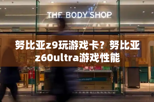 努比亚z9玩游戏卡？努比亚z60ultra游戏性能