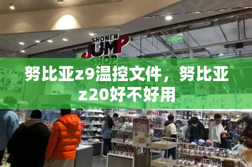 努比亚z9温控文件，努比亚z20好不好用-第1张图片-星选测评