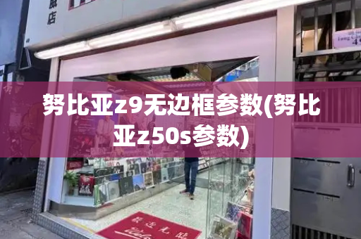 努比亚z9无边框参数(努比亚z50s参数)-第1张图片-星选测评