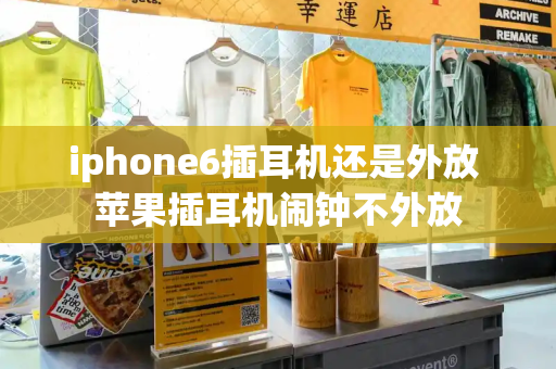 iphone6插耳机还是外放 苹果插耳机闹钟不外放