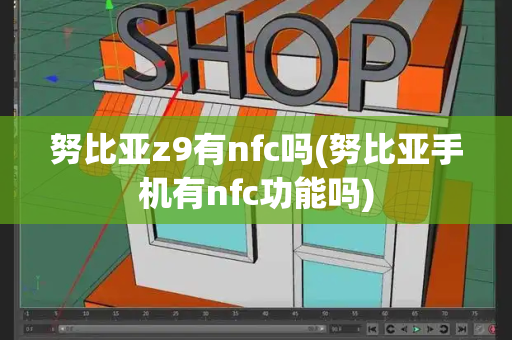 努比亚z9有nfc吗(努比亚手机有nfc功能吗)-第1张图片-星选测评