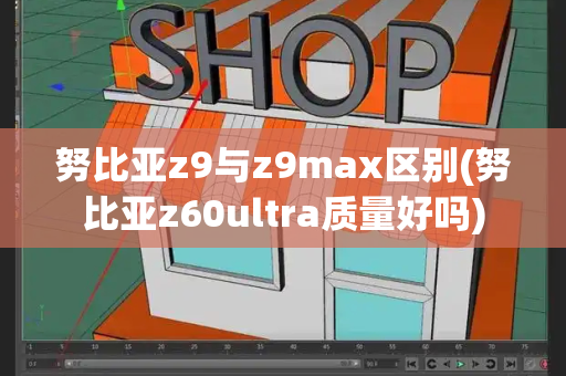 努比亚z9与z9max区别(努比亚z60ultra质量好吗)