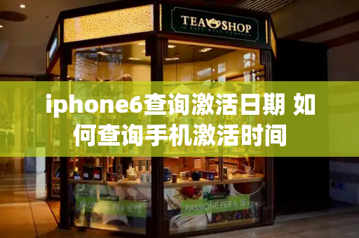iphone6查询激活日期 如何查询手机激活时间