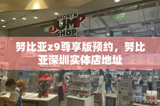 努比亚z9尊享版预约，努比亚深圳实体店地址