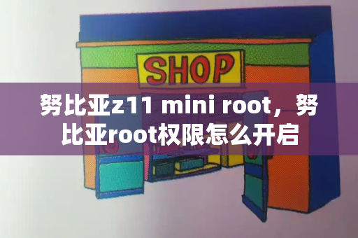努比亚z11 mini root，努比亚root权限怎么开启-第1张图片-星选测评
