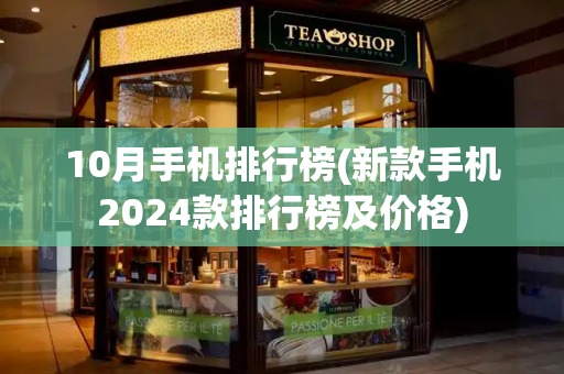 10月手机排行榜(新款手机2024款排行榜及价格)
