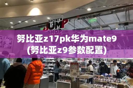 努比亚z17pk华为mate9(努比亚z9参数配置)