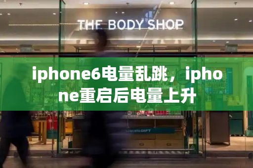 iphone6电量乱跳，iphone重启后电量上升-第1张图片-星选测评