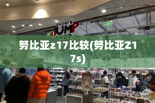 努比亚z17比较(努比亚Z17s)-第1张图片-星选测评
