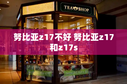 努比亚z17不好 努比亚z17和z17s