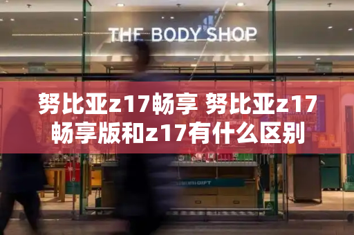 努比亚z17畅享 努比亚z17畅享版和z17有什么区别