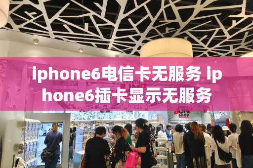 iphone6电信卡无服务 iphone6插卡显示无服务