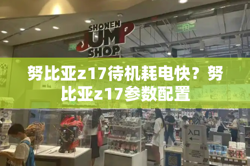 努比亚z17待机耗电快？努比亚z17参数配置