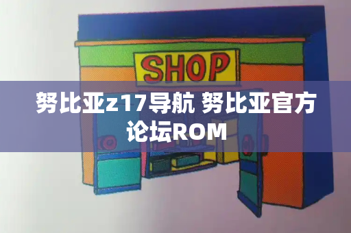 努比亚z17导航 努比亚官方论坛ROM