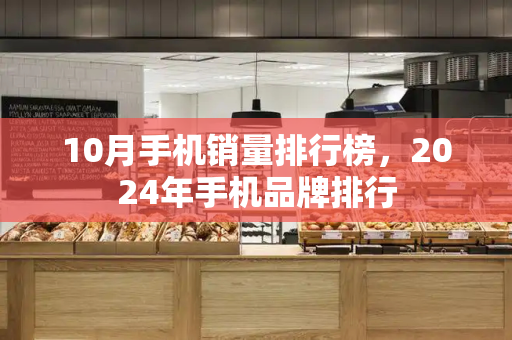 10月手机销量排行榜，2024年手机品牌排行