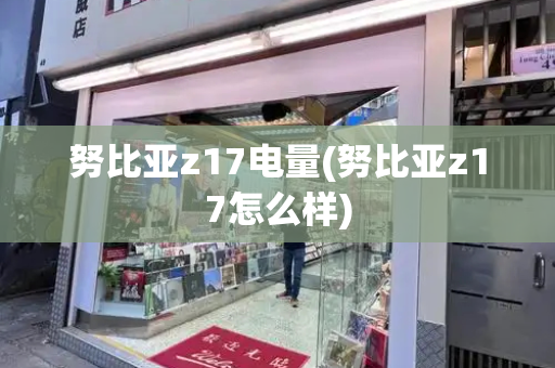 努比亚z17电量(努比亚z17怎么样)
