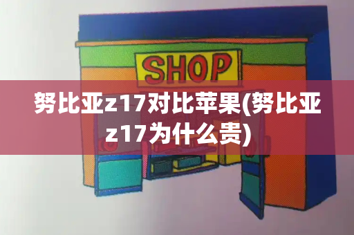 努比亚z17对比苹果(努比亚z17为什么贵)-第1张图片-星选测评