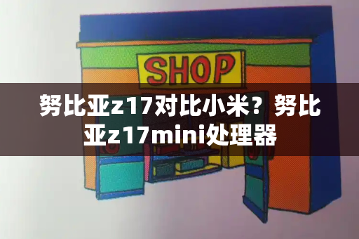 努比亚z17对比小米？努比亚z17mini处理器-第1张图片-星选测评
